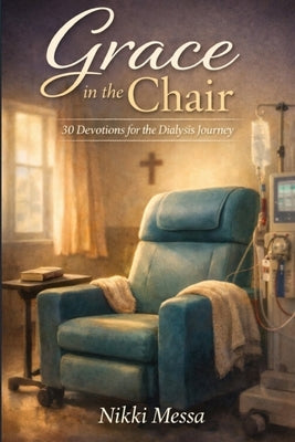 Grace in the Chair: 30 Devotions for the Dialysis Journey by Messa, Nikki