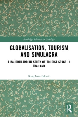 Globalisation, Tourism and Simulacra: A Baudrillardian Study of Tourist Space in Thailand by Sakwit, Kunphatu