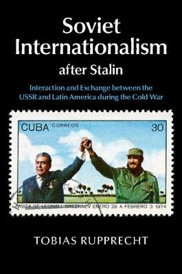 Soviet Internationalism after Stalin by Rupprecht, Tobias
