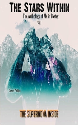 The Supernova Inside: The Stars WIthin: The Anthology of Me in Poetry, Vol.1 by Phillips, Dornel