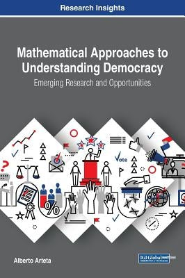 Mathematical Approaches to Understanding Democracy: Emerging Research and Opportunities by Arteta, Alberto