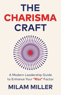 The Charisma Craft: A Modern Leadership Guide to Enhance Your "Rizz" Factor by Miller, Milam