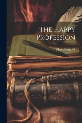The Happy Profession by Ellery_sedgwick, Ellery_sedgwick