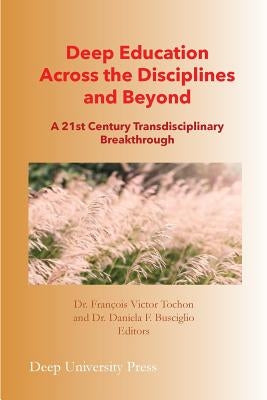 Deep Education Across the Disciplines and Beyond: A 21st Century Transdisciplinary Breakthrough by Tochon, Francois Victor