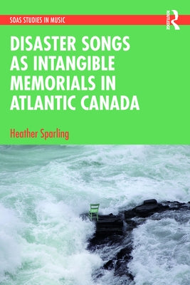 Disaster Songs as Intangible Memorials in Atlantic Canada by Sparling, Heather
