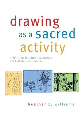Drawing as a Sacred Activity: simple steps to explore your feelings and heal your consciousness by Williams, Heather C.
