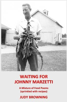 Waiting For Johnny Marzetti: A Mixture of Food Poems (with a sprinkling of recipes) by Browning, Judy