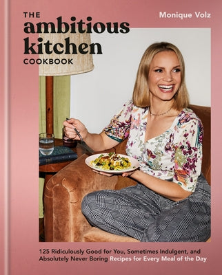 The Ambitious Kitchen Cookbook: 125 Ridiculously Good for You, Sometimes Indulgent, and Absolutely Never Boring Recipes for Every Meal of the Day by Volz, Monique