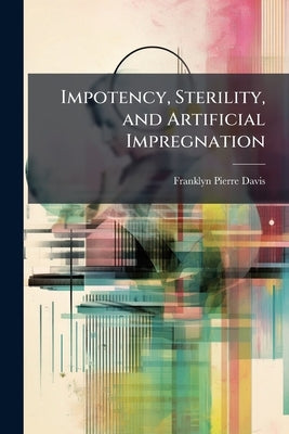 Impotency, Sterility, and Artificial Impregnation by Davis, Franklyn Pierre