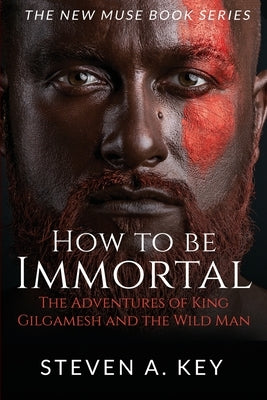 How to Be Immortal: The Adventures of King Gilgamesh and the Wild Man by Key, Steven a.