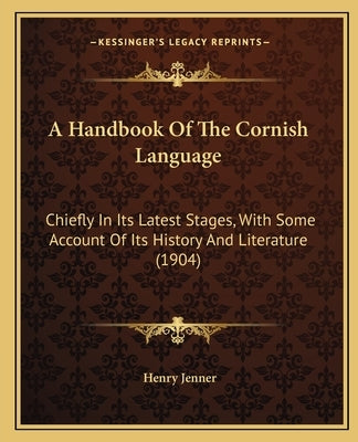 A Handbook Of The Cornish Language: Chiefly In Its Latest Stages, With Some Account Of Its History And Literature (1904) by Jenner, Henry