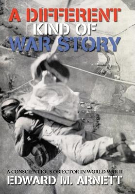 A Different Kind of War Story: A Conscientious Objector in World War II by Arnett, Edward M.