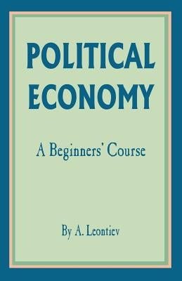 Political Economy: A Beginner's Course by Leontiev, A.