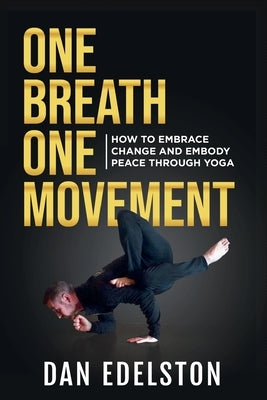 One Breath One Movement: How To Embrace Change and Embody Peace Through Yoga by Edelston, Dan