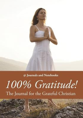100% Gratitude! The Journal for the Grateful Christian by @. Journals and Notebooks