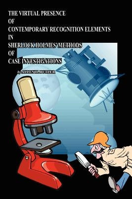 The Virtual Presence of Contemporary Recognition Elements in Sherlock Holmes' Methods of Case Investigations by Butler, Allen H.