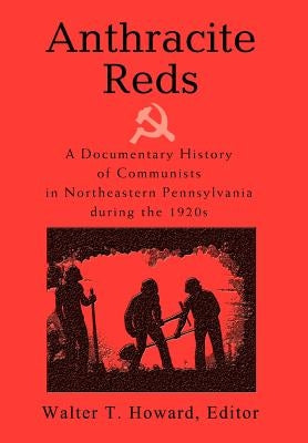 Anthracite Reds: A Documentary History of Communists in Northeastern Pennsylvania during the 1920s by Howard, Walter T.
