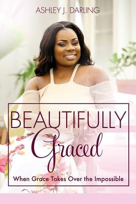 Beautifully Graced: When Grace Takes Over the Impossible by Darling, Ashley
