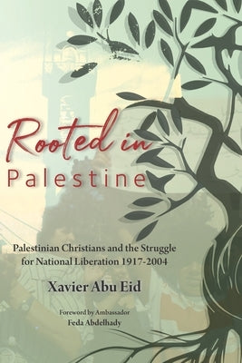 Rooted in Palestine: Palestinian Christians and the Struggle for National Liberation 1917-2004 by Abdelhady, Feda