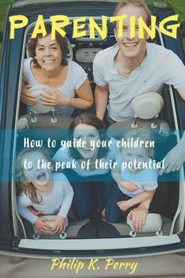 Parenting;: How to guide your children to the peak of their potential by Perry, Philip K.