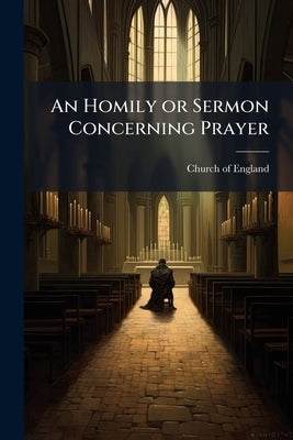 An Homily or Sermon Concerning Prayer by England, Church Of