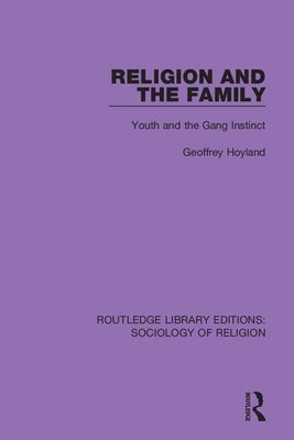 Religion and the Family: Youth and the Gang Instinct by Hoyland, Geoffrey