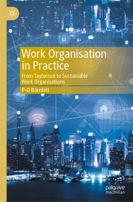 Work Organisation in Practice: From Taylorism to Sustainable Work Organisations by Börnfelt, P-O