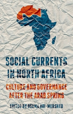 Social Currents in North Africa: Culture and Governance After the Arab Spring by Abi-Mershed, Osama