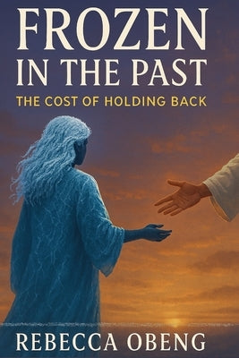 Frozen in the Past: The Cost of Holding Back by Obeng, Rebecca