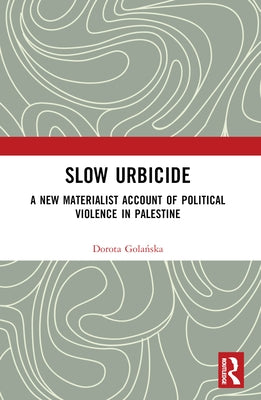 Slow Urbicide: A New Materialist Account of Political Violence in Palestine by Golańska, Dorota