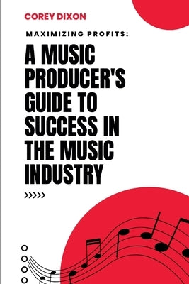 Maximizing Profits: A Music Producer's Guide to Success in the Music Industry by Dixon, Corey