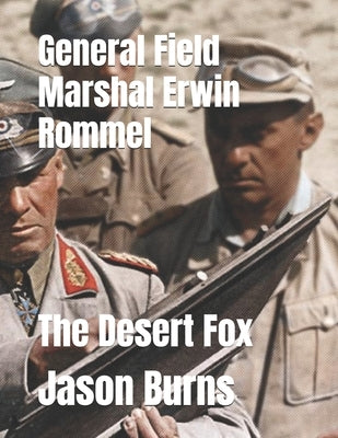General Field Marshal Erwin Rommel: The Desert Fox by Burns, Jason