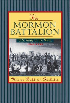 Mormon Battalion: United States Army of the West, 1846-1848 by Ricketts, Norma Baldwin