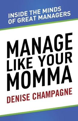 Manage Like Your Momma: inside the minds of great managers by Champagne, Denise