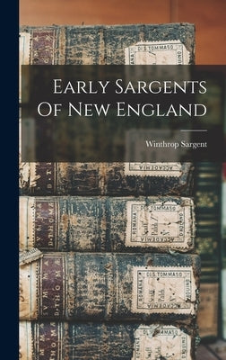 Early Sargents Of New England by Sargent, Winthrop
