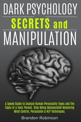 Dark Psychology Secrets and Manipulation: A Speed Guide to Analyze Human Personality Types and the Signs of a Toxic Person. Stop Being Manipulated Mas by Robinson, Brandon