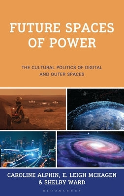 Future Spaces of Power: The Cultural Politics of Digital and Outer Spaces by Alphin, Caroline