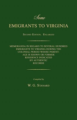 Some Emigrants to Virginia. Memoranda in Regard to Several Hundred Emigrants to Virginia During the Colonial Period Whose Parentage Is Shown or Former by Stanard, W. G.