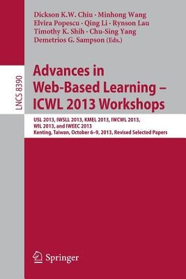 Advances in Web-Based Learning - Icwl 2013 Workshops: Usl 2013, Iwsll 2013, Kmel 2013, Iwcwl 2013, Wil 2013, and Iweec 2013, Kenting, Taiwan, October by Chiu, Dickson K. W.