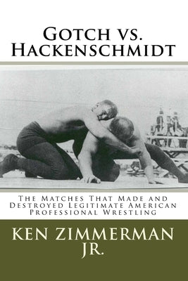 Gotch vs. Hackenschmidt: The Matches That Made and Destroyed Legitimate American Professional Wrestling by Zimmerman, Tamara L.