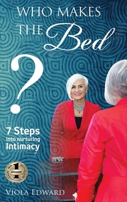 Who Makes the Bed?: 7 Steps into Nurturing Intimacy Beyond the Myths by Edward, Viola