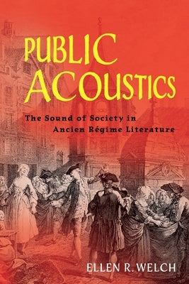 Public Acoustics: The Sound of Society in Ancien Régime Literature by Welch, Ellen R.