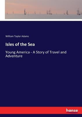 Isles of the Sea: Young America - A Story of Travel and Adventure by Adams, William Taylor