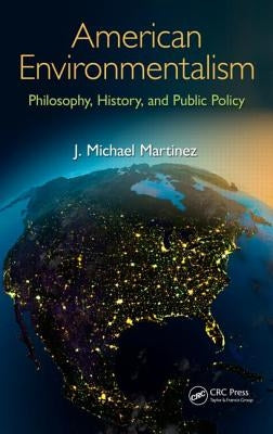 American Environmentalism: Philosophy, History, and Public Policy by Martinez, J. Michael