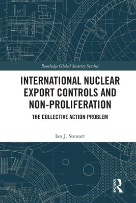 International Nuclear Export Controls and Non-Proliferation: The Collective Action Problem by Stewart, Ian J.