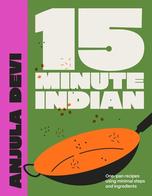 15-Minute Indian: One-Pan Recipes Using Minimal Steps and Ingredients by Devi, Anjula