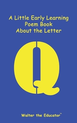 A Little Early Learning Poem Book about the Letter Q by Walter the Educator
