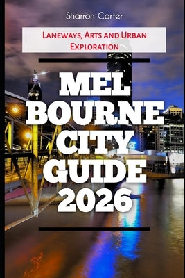 Melbourne City Guide 2026: Laneways, Arts and Urban Exploration by Carter, Sharron