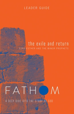 Fathom Bible Studies: The Exile and Return Leader Guide (Hosea, Esther, Ezra): A Deep Dive Into the Story of God by Patton, Bart