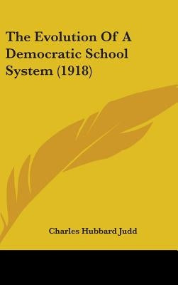 The Evolution Of A Democratic School System (1918) by Judd, Charles Hubbard